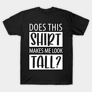 Shirt Makes Me Tall Funny Tall People T-Shirt